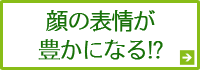 顔の表情が豊かになる!?