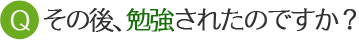 その後、勉強されたのですか？