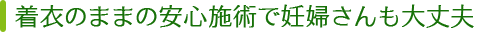 着衣のままの安心施術で妊婦さんも大丈夫